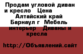 Продам угловой диван и кресло › Цена ­ 13 500 - Алтайский край, Барнаул г. Мебель, интерьер » Диваны и кресла   